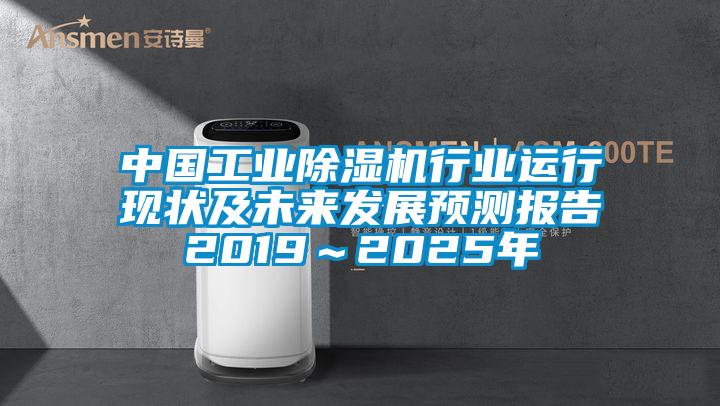 中國工業除濕機行業運行現狀及未來發展預測報告2019~2025年