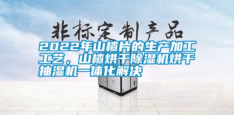 2022年山楂片的生產加工工藝,山楂烘干除濕機烘干抽濕機一體化解決
