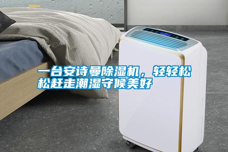 一臺安詩曼除濕機,輕輕松松趕走潮濕守候美好