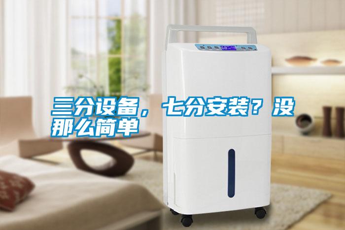 三分設(shè)備,七分安裝?沒(méi)那么簡(jiǎn)單
