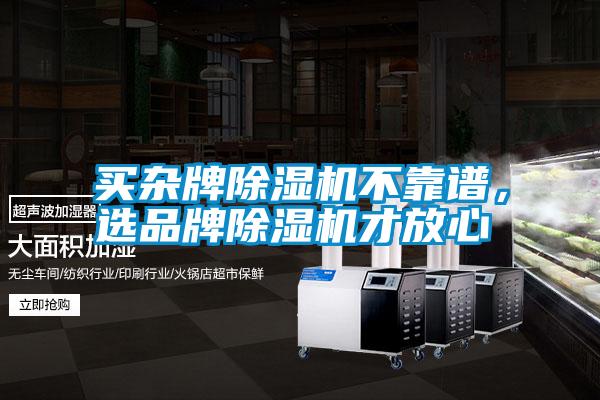買雜牌除濕機不靠譜,選品牌除濕機才放心
