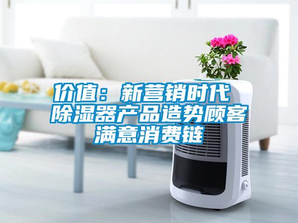 價值:新營銷時代 除濕器產品造勢顧客滿意消費鏈