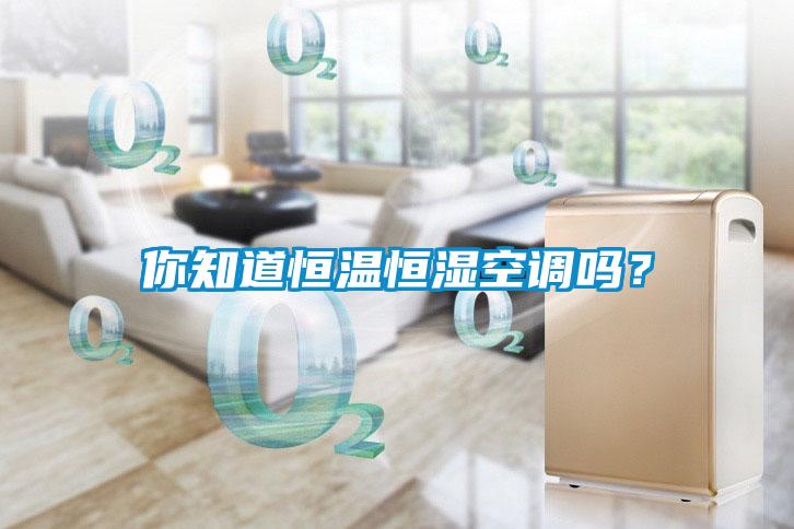 你知道恒溫恒濕空調(diào)嗎?