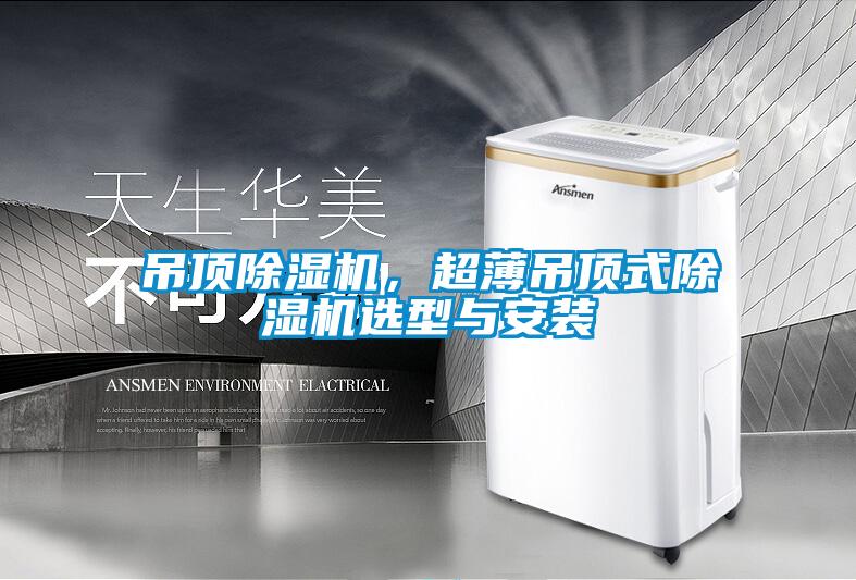 吊頂除濕機(jī),超薄吊頂式除濕機(jī)選型與安裝