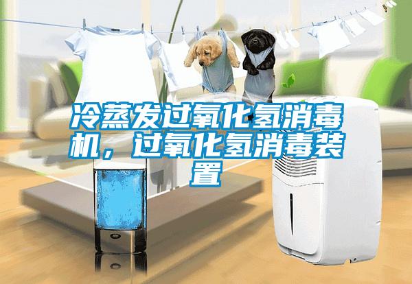 冷蒸發(fā)過氧化氫消毒機(jī),過氧化氫消毒裝置
