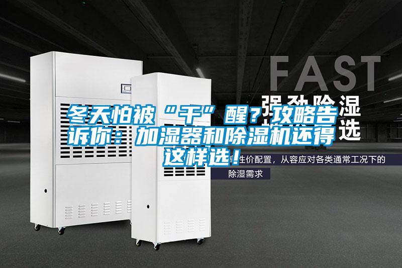 冬天怕被“干”醒？攻略告訴你：加濕器和除濕機(jī)還得這樣選！