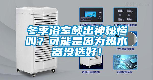 冬季浴室頻出神秘慘叫?可能是因為熱水器沒選好!