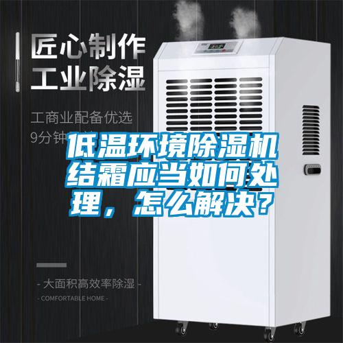 低溫環(huán)境除濕機(jī)結(jié)霜應(yīng)當(dāng)如何處理,怎么解決?