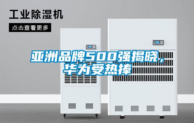 亞洲品牌500強揭曉,華為受熱捧