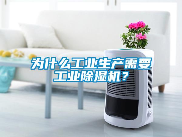 為什么工業生產需要工業除濕機?