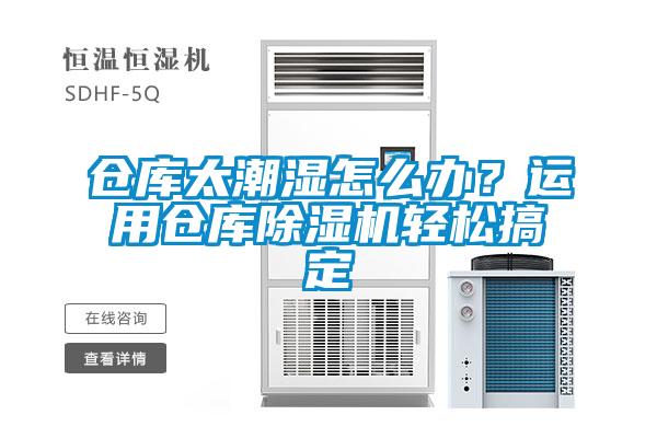 倉庫太潮濕怎么辦?運用倉庫除濕機輕松搞定