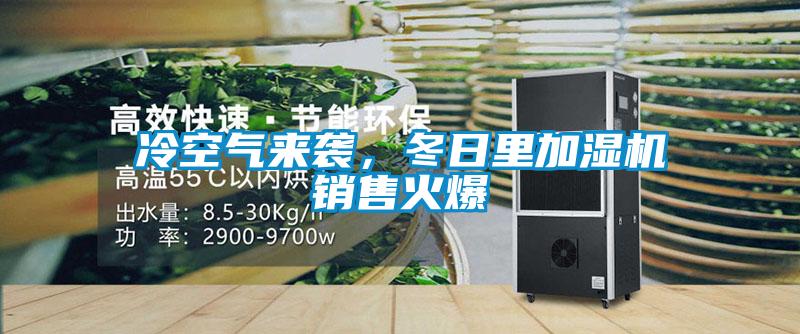 冷空氣來襲,冬日里加濕機銷售火爆