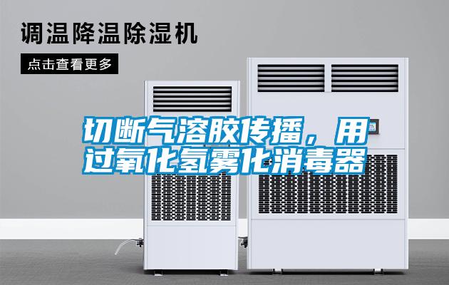 切斷氣溶膠傳播,用過氧化氫霧化消毒器