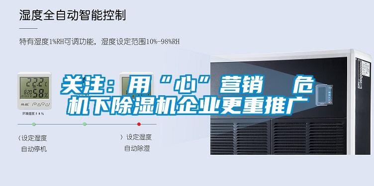 關注:用“心”營銷  危機下除濕機企業更重推廣
