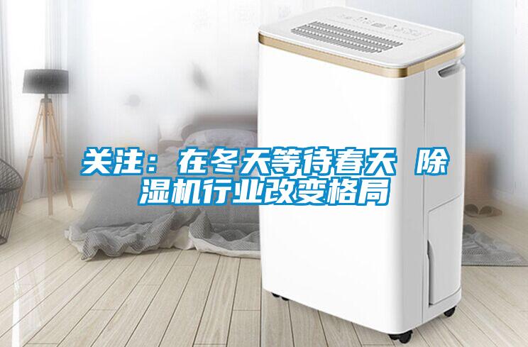關(guān)注:在冬天等待春天 除濕機(jī)行業(yè)改變格局