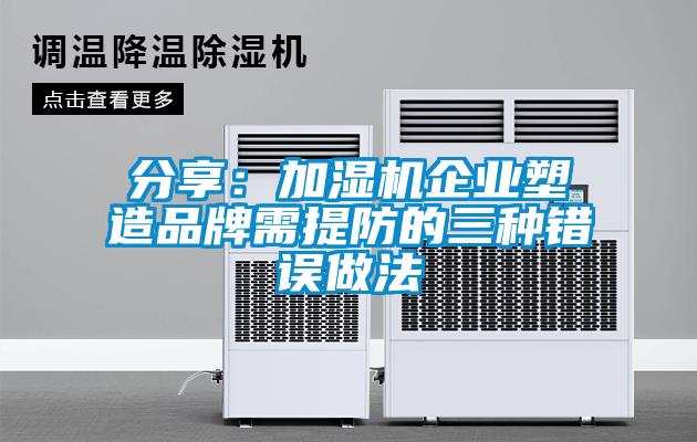 分享:加濕機企業塑造品牌需提防的三種錯誤做法