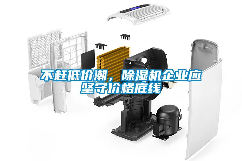 不趕低價潮,除濕機企業(yè)應(yīng)堅守價格底線