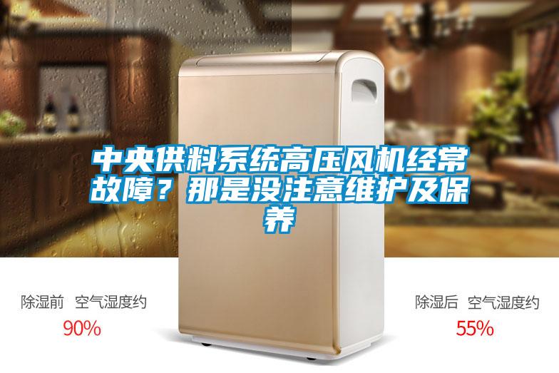 中央供料系統(tǒng)高壓風(fēng)機(jī)經(jīng)常故障?那是沒注意維護(hù)及保養(yǎng)