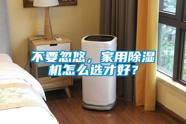 不要忽悠,家用除濕機怎么選才好?