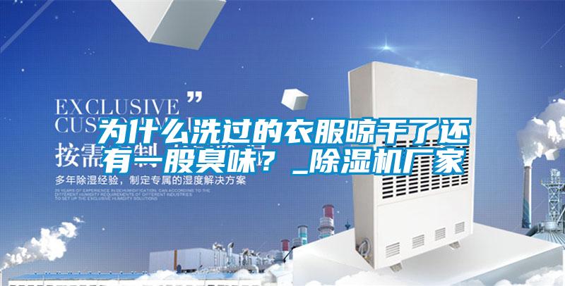 為什么洗過的衣服晾干了還有一股臭味？_除濕機廠家