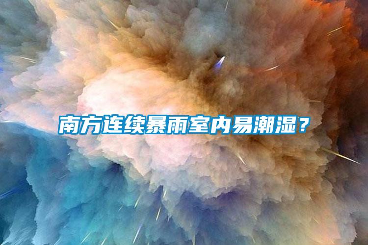 南方連續暴雨室內易潮濕?