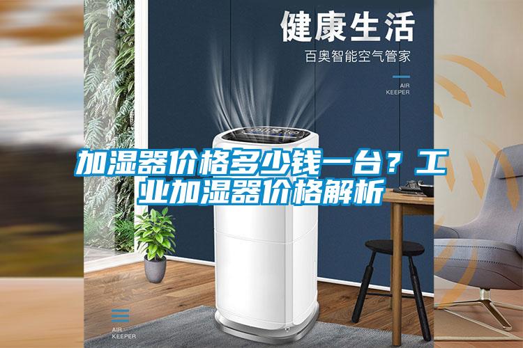 加濕器價格多少錢一臺?工業(yè)加濕器價格解析