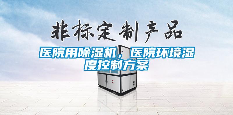 醫(yī)院用除濕機,醫(yī)院環(huán)境濕度控制方案