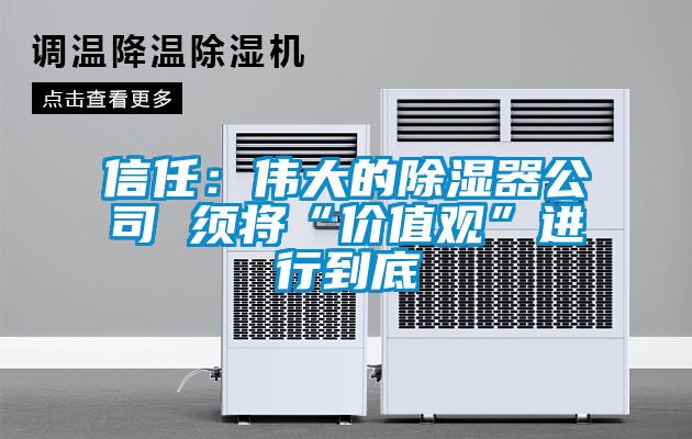 信任:偉大的除濕器公司 須將“價值觀”進行到底