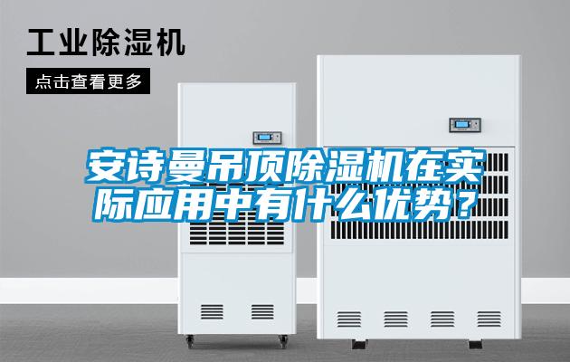 安詩曼吊頂除濕機在實際應用中有什么優勢？