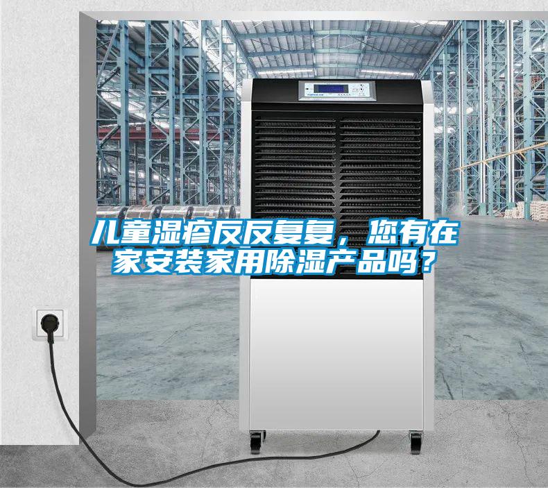 兒童濕疹反反復(fù)復(fù),您有在家安裝家用除濕產(chǎn)品嗎?