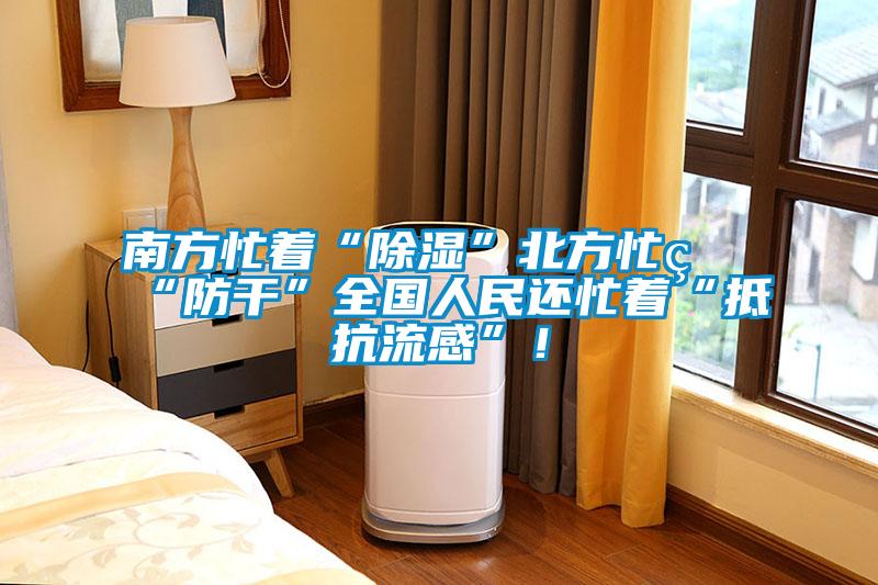 南方忙著“除濕”北方忙著“防干”全國人民還忙著“抵抗流感”!
