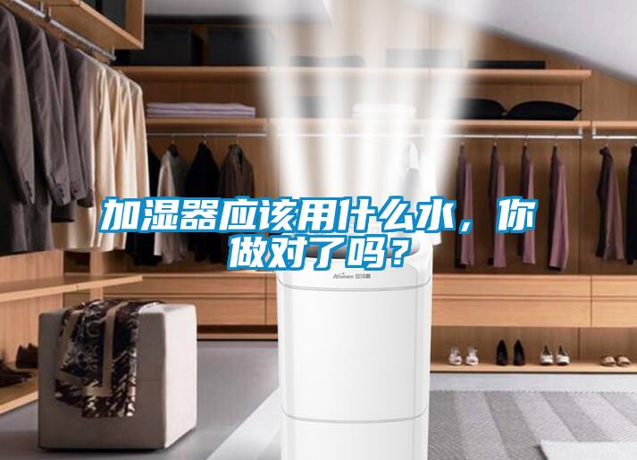 加濕器應(yīng)該用什么水,你做對(duì)了嗎?