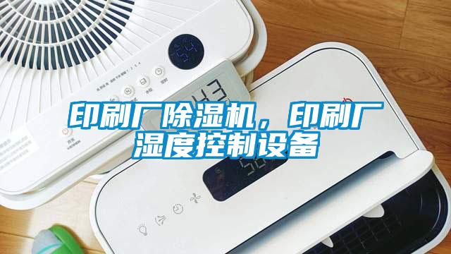 印刷廠除濕機,印刷廠濕度控制設備