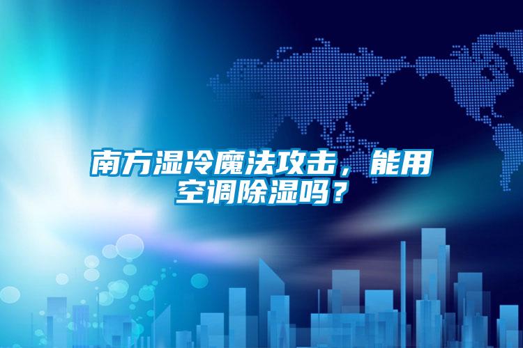 南方濕冷魔法攻擊,能用空調除濕嗎?