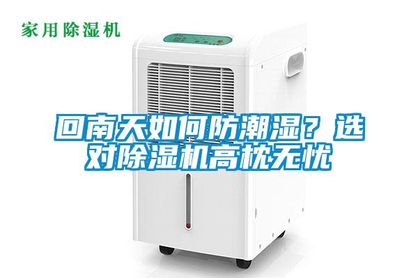 回南天如何防潮濕？選對除濕機(jī)高枕無憂