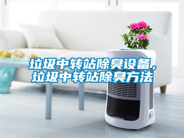 垃圾中轉站除臭設備,垃圾中轉站除臭方法