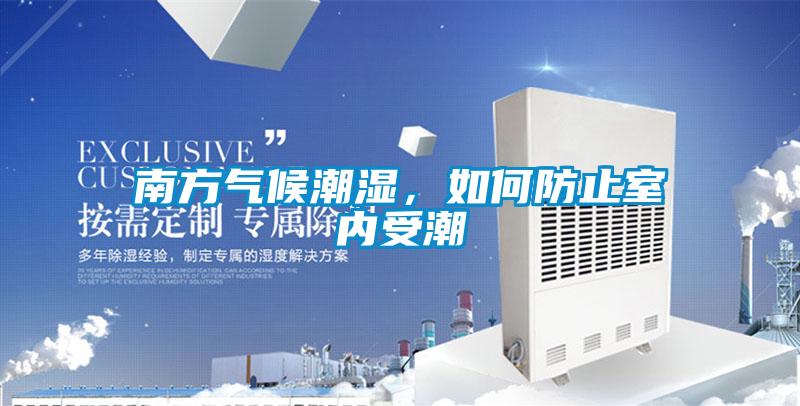南方氣候潮濕,如何防止室內受潮