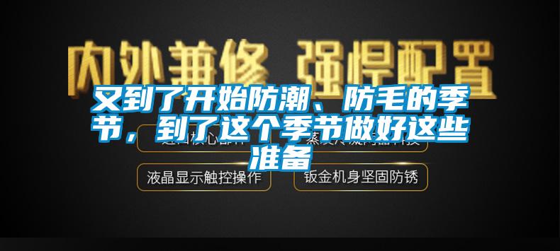 又到了開(kāi)始防潮、防毛的季節(jié)，到了這個(gè)季節(jié)做好這些準(zhǔn)備