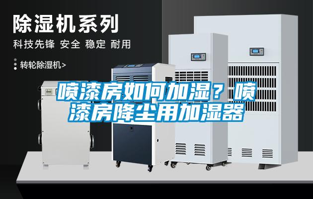 噴漆房如何加濕?噴漆房降塵用加濕器