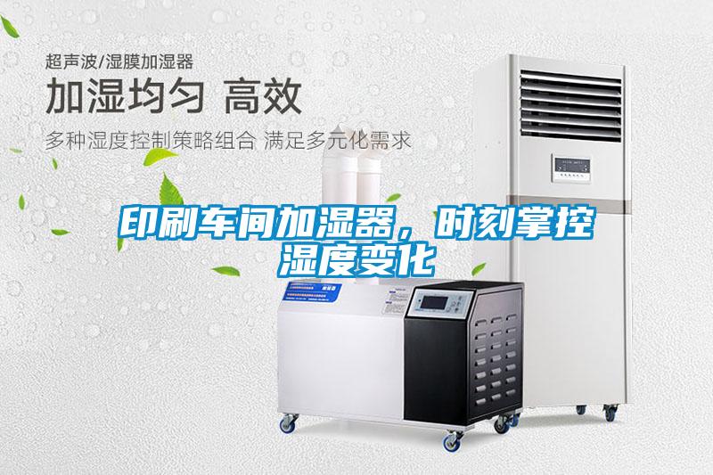印刷車間加濕器,時刻掌控濕度變化