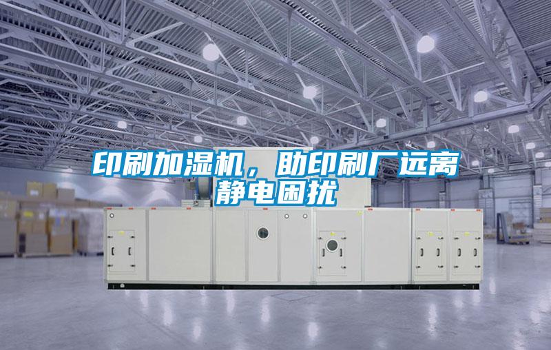 印刷加濕機，助印刷廠遠離靜電困擾