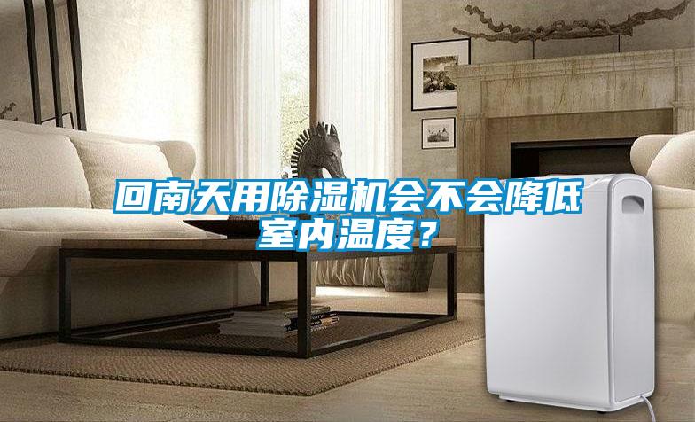 回南天用除濕機會不會降低室內溫度?