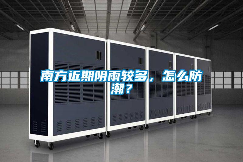 南方近期陰雨較多,怎么防潮?