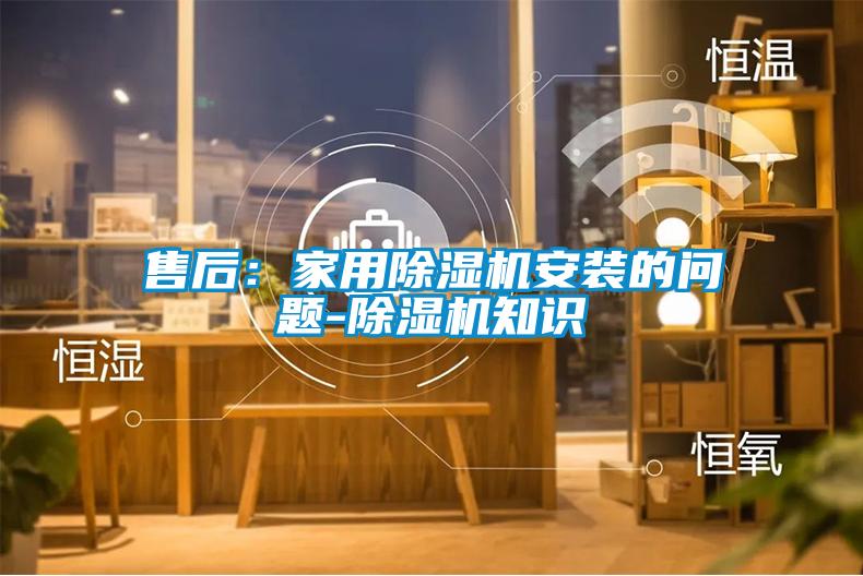售后:家用除濕機安裝的問題-除濕機知識