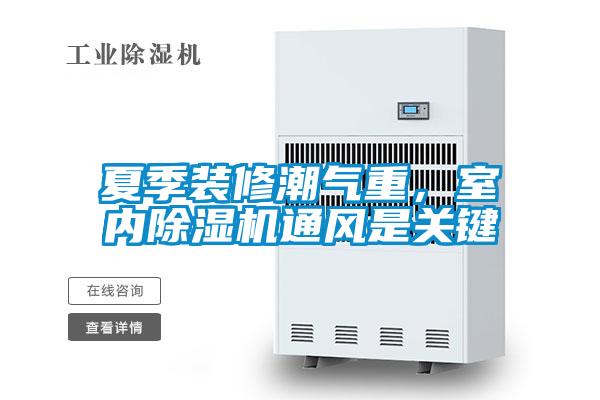 夏季裝修潮氣重,室內(nèi)除濕機(jī)通風(fēng)是關(guān)鍵