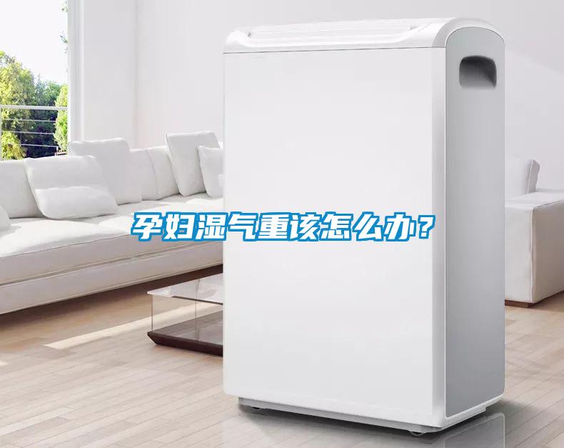 孕婦濕氣重該怎么辦？
