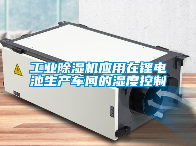 工業(yè)除濕機應用在鋰電池生產車間的濕度控制
