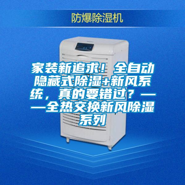 家裝新追求!全自動(dòng)隱藏式除濕+新風(fēng)系統(tǒng),真的要錯(cuò)過(guò)?——全熱交換新風(fēng)除濕系列