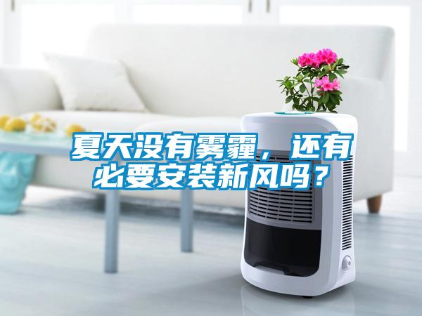 夏天沒有霧霾,還有必要安裝新風嗎?
