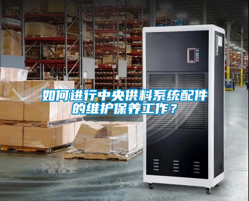 如何進行中央供料系統配件的維護保養工作?
